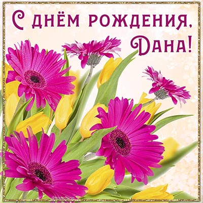 Яркие цветочки и надпись - Дана, с днём рождения